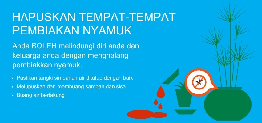 Hapuskan tempat pembiakan nyamuk.