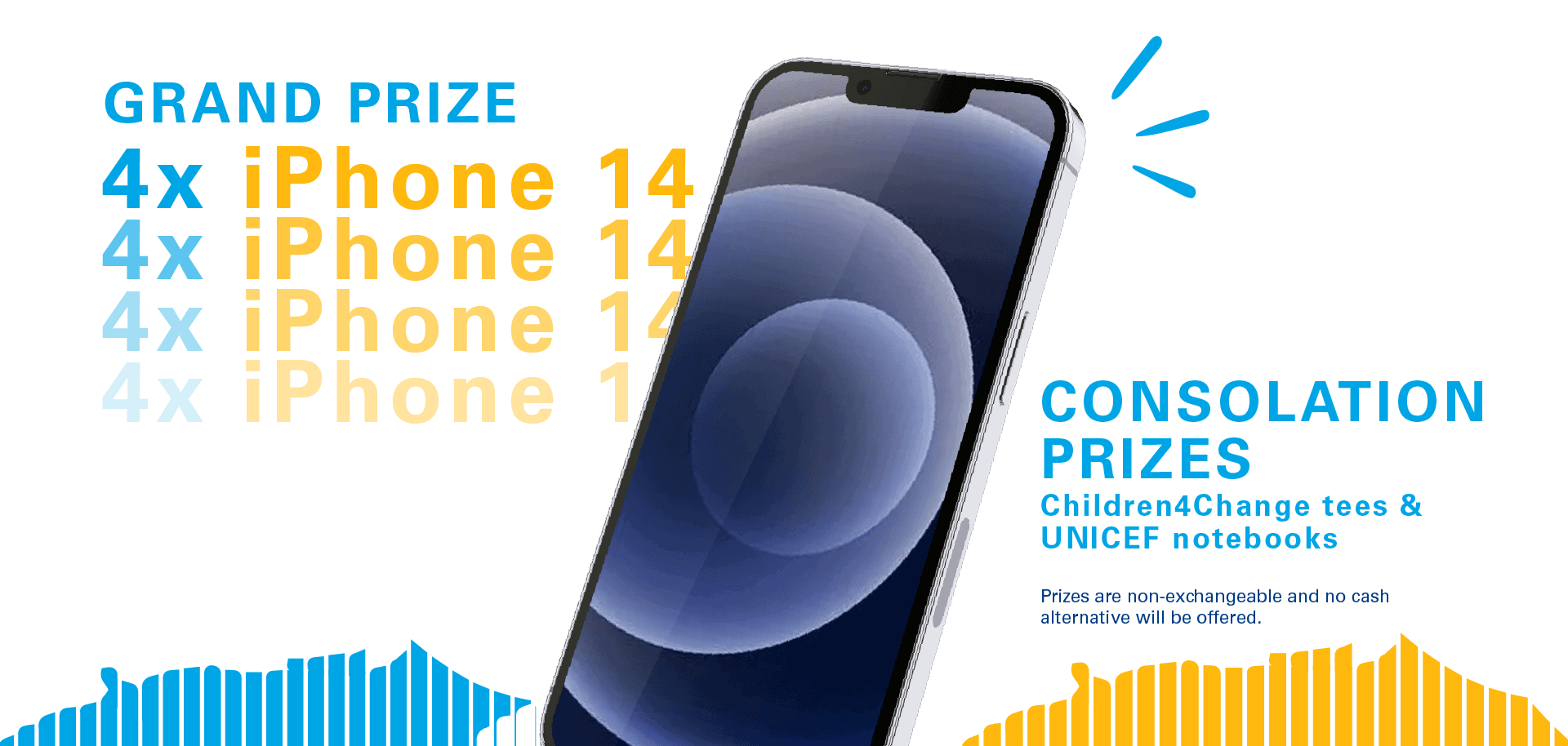 pmr_prizes An iphone 14. Next to it are words "grand prize 4 x iphone 14. Consolation prizes are children4change tees and UNICEF notebooks. Prizes are non-exchangeable and no cash alternative will be offered."