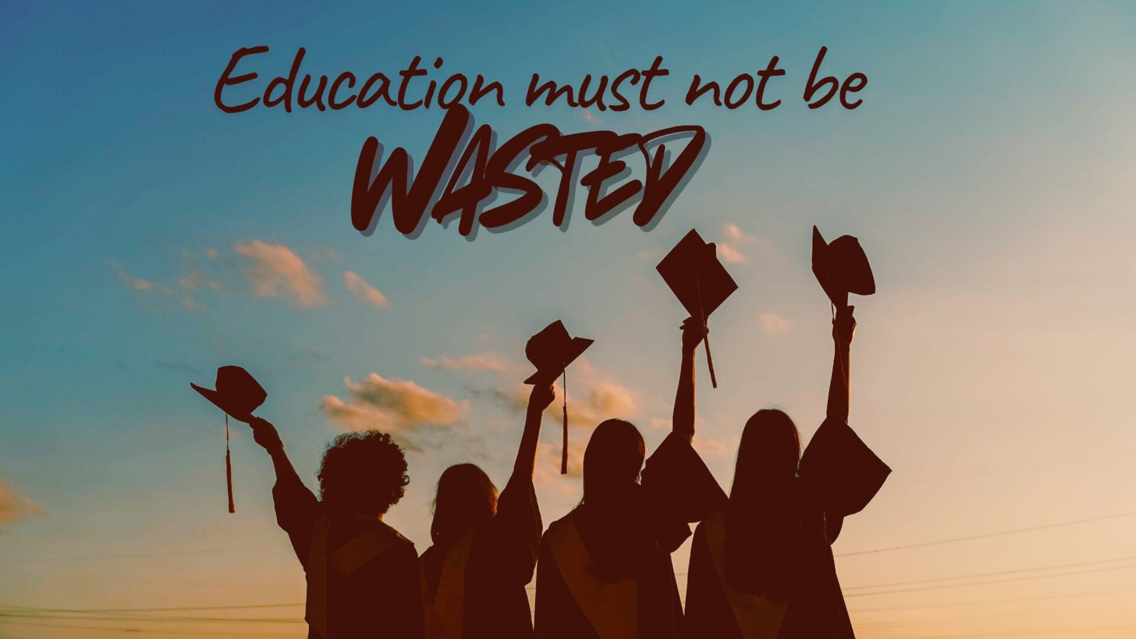 Silhouette of four young people holding up their graduation caps. Text says "Education must not be wasted".